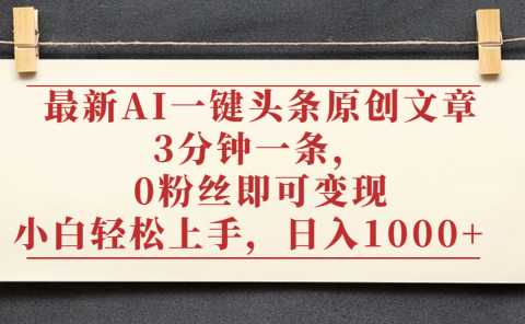 最新AI一键头条原创文章,3分钟一条,0粉丝即可变现,日入1000+